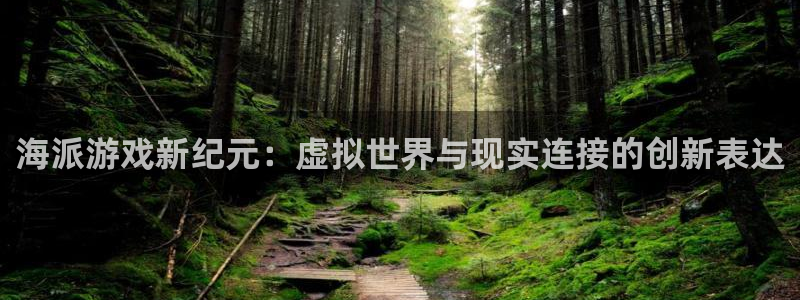 新宝GG官网注册平台是什么意思：海派游戏新纪元：虚拟世界与现实连接的创新表达