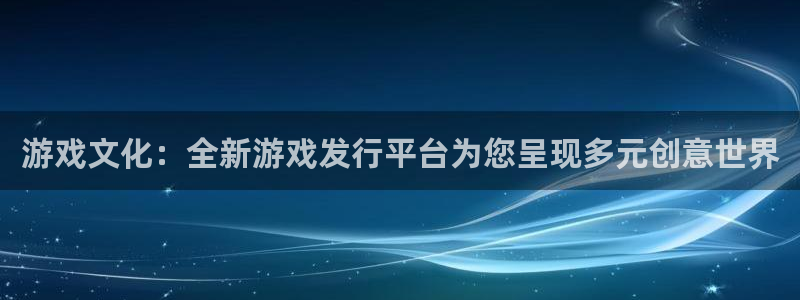 法国新宝GG官网：游戏文化：全新游戏发行平台为您呈现多元创意世界