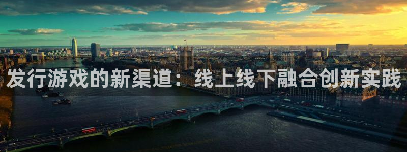 新宝GG子公司怎么样可靠吗：发行游戏的新渠道：线上线下融合创新实践