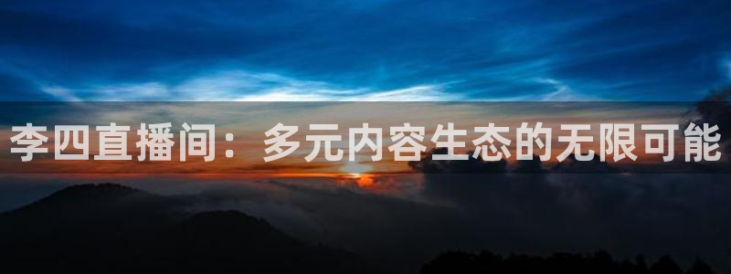 说球帝直播赛事直播：李四直播间：多元内容生态的无限可能