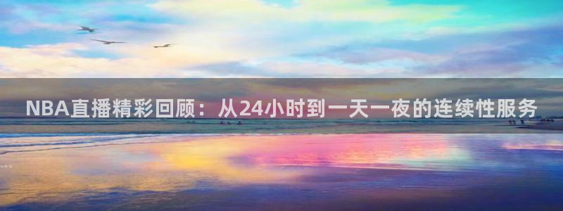 wnba直播免费观看说球帝：NBA直播精彩回顾：从24小时到一天一夜的连续性服务
